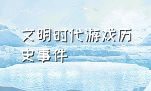 文明时代游戏历史事件