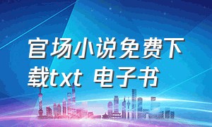 官场小说免费下载txt 电子书