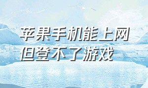 苹果手机能上网但登不了游戏