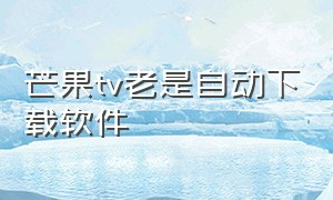 芒果tv老是自动下载软件