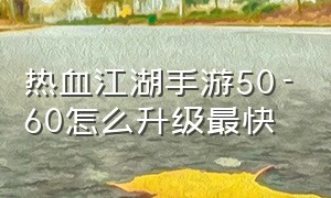 热血江湖手游50-60怎么升级最快