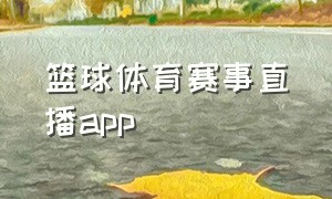 篮球体育赛事直播app（篮球体育赛事直播免费观看视频）