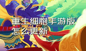 重生细胞手游版怎么更新（重生细胞手游3.0.6版本更新什么）