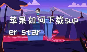 苹果如何下载super star