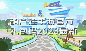 葫芦娃手游官方礼包码2023最新