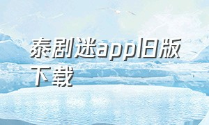 泰剧迷app旧版下载（泰剧迷app官网入口）