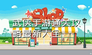 武侠手游通关攻略最新大全