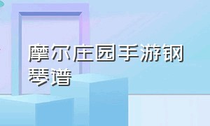 摩尔庄园手游钢琴谱（摩尔庄园钢琴乐谱不能说的秘密）