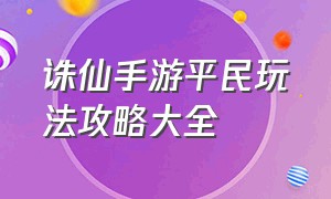 诛仙手游平民玩法攻略大全