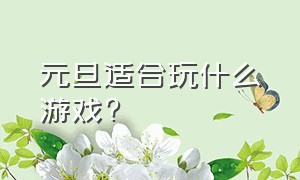 元旦适合玩什么游戏?