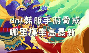 dnf韩服手游骨戒哪里爆率高最新