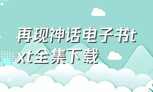 再现神话电子书txt全集下载