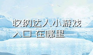 收纳达人小游戏入口 在哪里