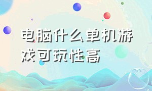 电脑什么单机游戏可玩性高