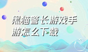 黑猫警长游戏手游怎么下载