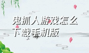 鬼抓人游戏怎么下载手机版