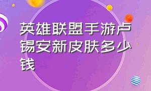 英雄联盟手游卢锡安新皮肤多少钱