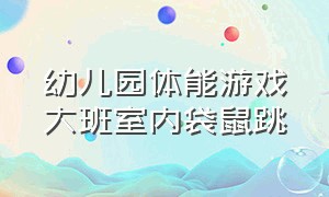 幼儿园体能游戏大班室内袋鼠跳（幼儿园体育游戏袋鼠跳活动目标）