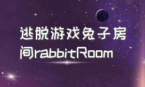 逃脱游戏兔子房间rabbitRoom（逃离小猫房间游戏介绍）