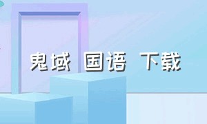 鬼域 国语 下载（鬼域国语下载百度）