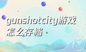 gunshotcity游戏怎么存档