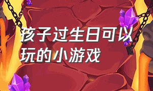 孩子过生日可以玩的小游戏