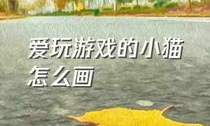 爱玩游戏的小猫怎么画（淘气的小猫怎么画a4纸）