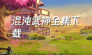 混沌武神全集下载