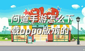 问道手游怎么下载oppo版本的（问道oppo手游官网下载）