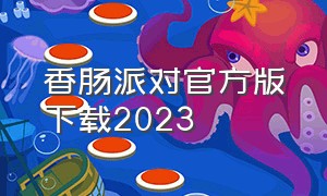 香肠派对官方版下载2023（香肠派对2024最新版本下载）