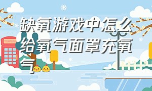 缺氧游戏中怎么给氧气面罩充氧气