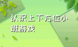 认识上下方位小班游戏（小班数学空间方位上下前后的游戏）