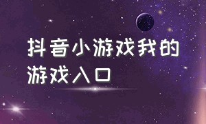 抖音小游戏我的游戏入口