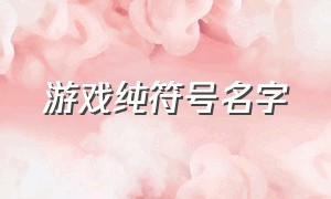 游戏纯符号名字（游戏纯符号名字女生）