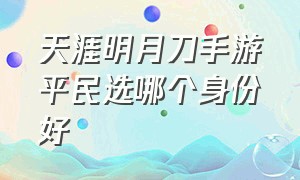 天涯明月刀手游平民选哪个身份好