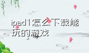 ipad1怎么下载能玩的游戏