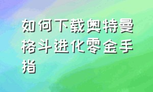 如何下载奥特曼格斗进化零金手指