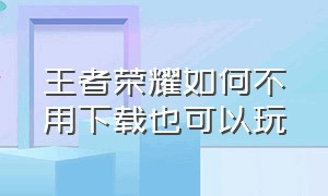 王者荣耀如何不用下载也可以玩