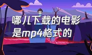 哪儿下载的电影是mp4格式的（哪个网站可以下载高清mp4格式电影）