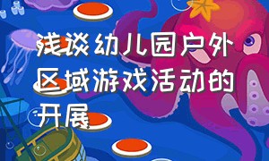 浅谈幼儿园户外区域游戏活动的开展