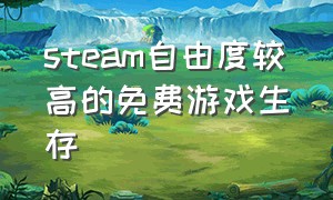 steam自由度较高的免费游戏生存（steam平台上面自由度高的免费游戏）