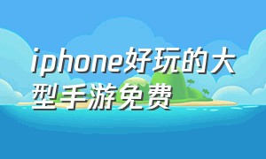 iphone好玩的大型手游免费