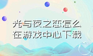 光与夜之恋怎么在游戏中心下载