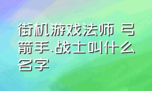 街机游戏法师 弓箭手.战士叫什么名字