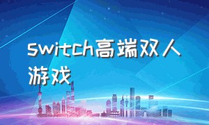 switch高端双人游戏（switch游戏推荐双人的）