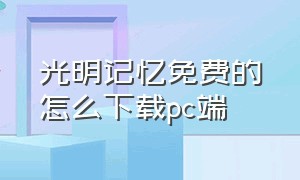 光明记忆免费的怎么下载pc端