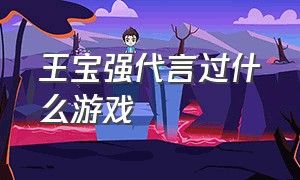 王宝强代言过什么游戏