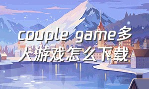 couple game多人游戏怎么下载