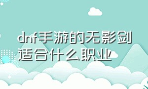 dnf手游的无影剑适合什么职业