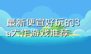 最新便宜好玩的3a大作游戏推荐